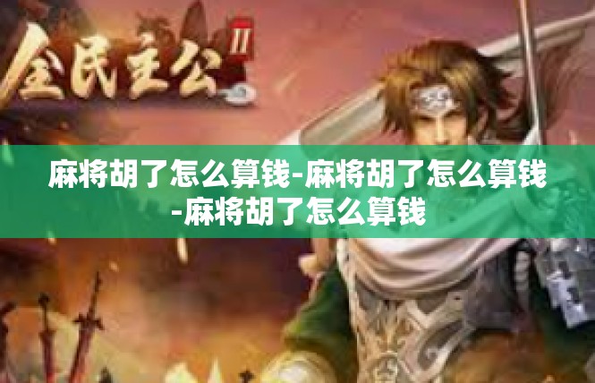 麻将胡了怎么算钱-麻将胡了怎么算钱-麻将胡了怎么算钱