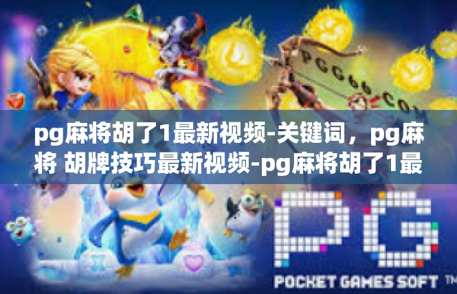 pg麻将胡了1最新视频-关键词，pg麻将 胡牌技巧最新视频-pg麻将胡了1最新视频