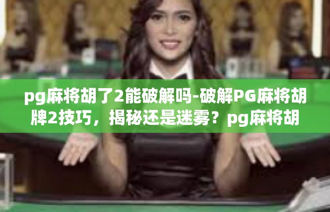 pg麻将胡了2能破解吗-破解PG麻将胡牌2技巧，揭秘还是迷雾？pg麻将胡了2能破解吗
