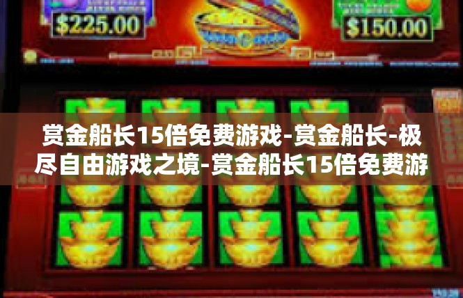 赏金船长15倍免费游戏-赏金船长-极尽自由游戏之境-赏金船长15倍免费游戏