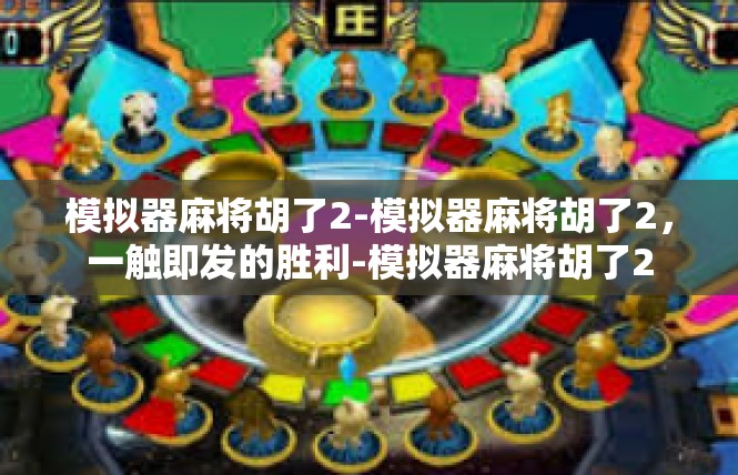 模拟器麻将胡了2-模拟器麻将胡了2，一触即发的胜利-模拟器麻将胡了2