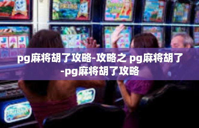 pg麻将胡了攻略-攻略之 pg麻将胡了-pg麻将胡了攻略