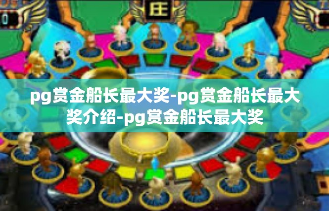 pg赏金船长最大奖-pg赏金船长最大奖介绍-pg赏金船长最大奖