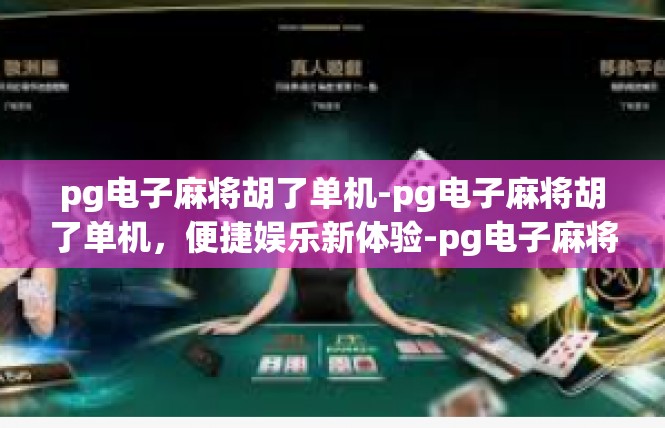 pg电子麻将胡了单机-pg电子麻将胡了单机，便捷娱乐新体验-pg电子麻将胡了单机