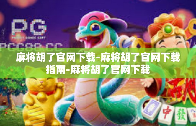 麻将胡了官网下载-麻将胡了官网下载指南-麻将胡了官网下载
