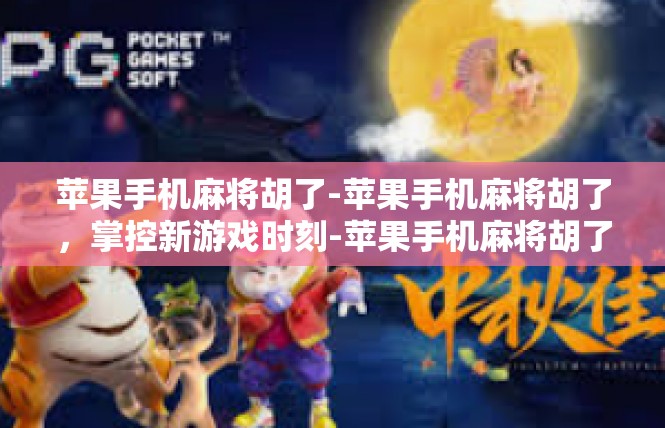 苹果手机麻将胡了-苹果手机麻将胡了，掌控新游戏时刻-苹果手机麻将胡了