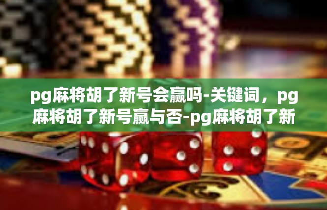 pg麻将胡了新号会赢吗-关键词，pg麻将胡了新号赢与否-pg麻将胡了新号会赢吗