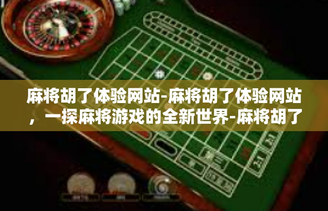 麻将胡了体验网站-麻将胡了体验网站，一探麻将游戏的全新世界-麻将胡了体验网站