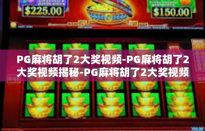 PG麻将胡了2大奖视频-PG麻将胡了2大奖视频揭秘-PG麻将胡了2大奖视频