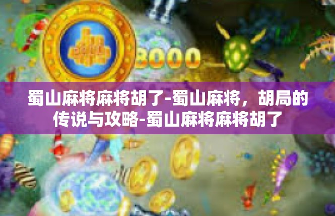 蜀山麻将麻将胡了-蜀山麻将，胡局的传说与攻略-蜀山麻将麻将胡了