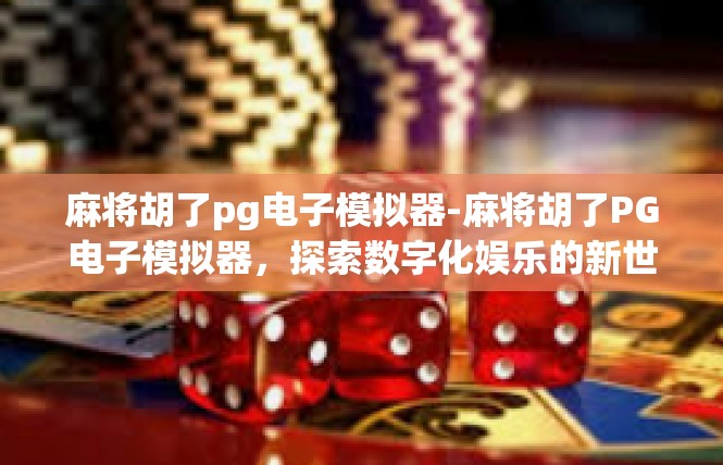 麻将胡了pg电子模拟器-麻将胡了PG电子模拟器，探索数字化娱乐的新世界-麻将胡了pg电子模拟器