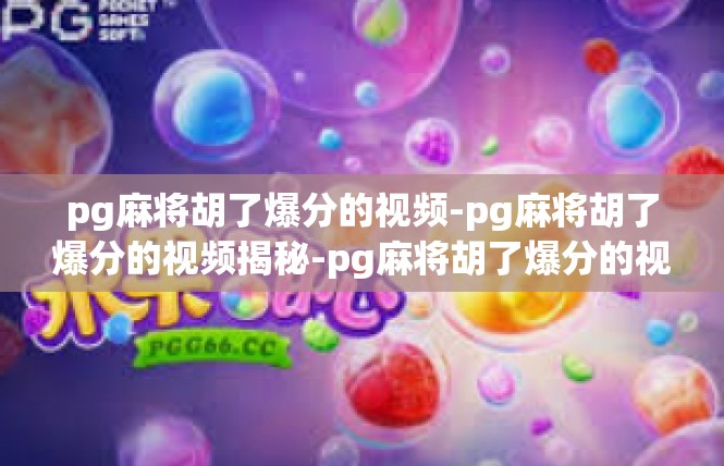 pg麻将胡了爆分的视频-pg麻将胡了爆分的视频揭秘-pg麻将胡了爆分的视频