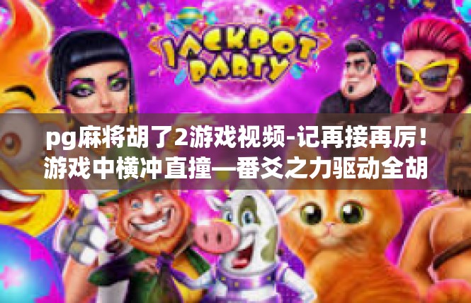 pg麻将胡了2游戏视频-记再接再厉！游戏中横冲直撞—番爻之力驱动全胡成阵游戏视频记录-pg麻将胡了2游戏视频