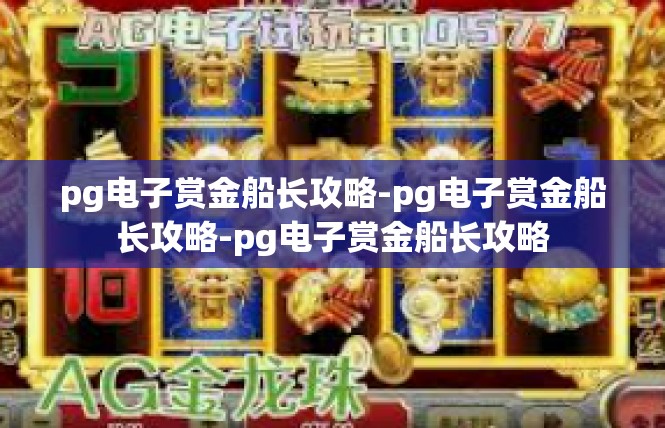 pg电子赏金船长攻略-pg电子赏金船长攻略-pg电子赏金船长攻略