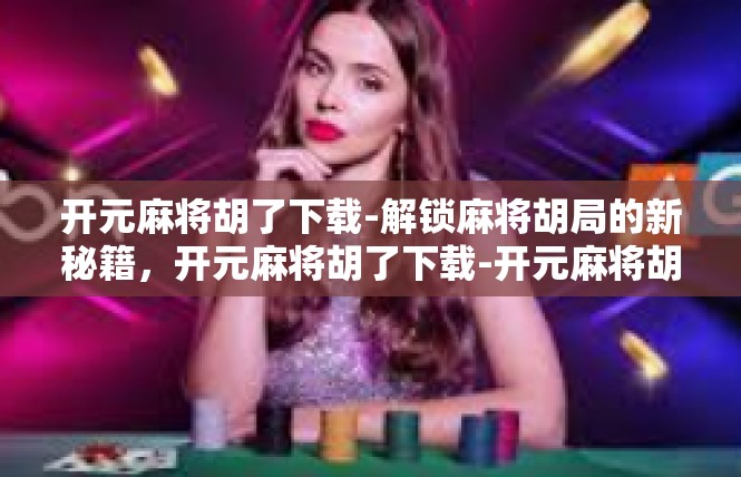 开元麻将胡了下载-解锁麻将胡局的新秘籍，开元麻将胡了下载-开元麻将胡了下载
