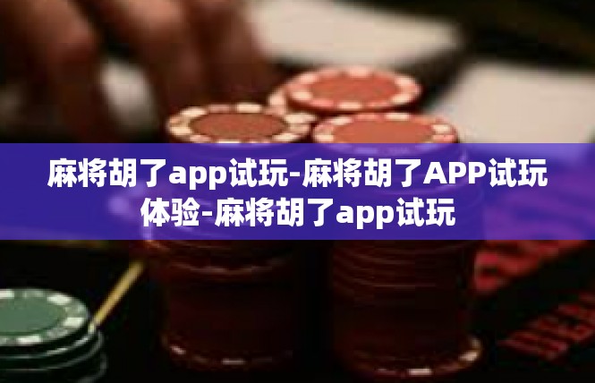 麻将胡了app试玩-麻将胡了APP试玩体验-麻将胡了app试玩