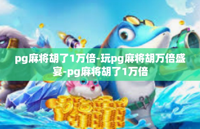 pg麻将胡了1万倍-玩pg麻将胡万倍盛宴-pg麻将胡了1万倍