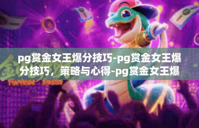 pg赏金女王爆分技巧-pg赏金女王爆分技巧，策略与心得-pg赏金女王爆分技巧