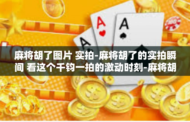 麻将胡了图片 实拍-麻将胡了的实拍瞬间 看这个千钧一拍的激动时刻-麻将胡了图片 实拍
