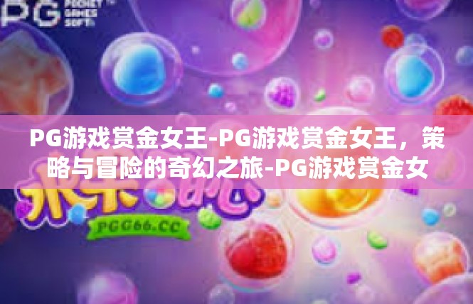 PG游戏赏金女王-PG游戏赏金女王，策略与冒险的奇幻之旅-PG游戏赏金女王