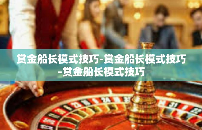 赏金船长模式技巧-赏金船长模式技巧-赏金船长模式技巧
