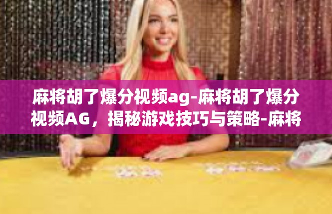 麻将胡了爆分视频ag-麻将胡了爆分视频AG，揭秘游戏技巧与策略-麻将胡了爆分视频ag