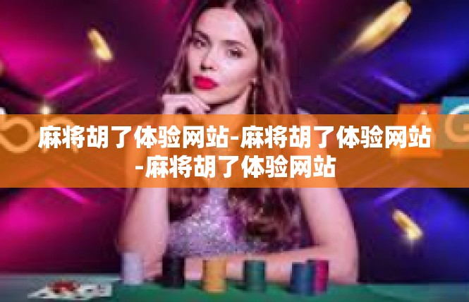 麻将胡了体验网站-麻将胡了体验网站-麻将胡了体验网站