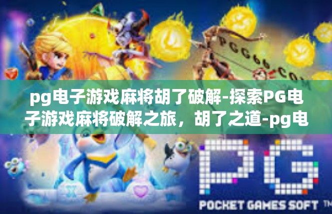 pg电子游戏麻将胡了破解-探索PG电子游戏麻将破解之旅，胡了之道-pg电子游戏麻将胡了破解
