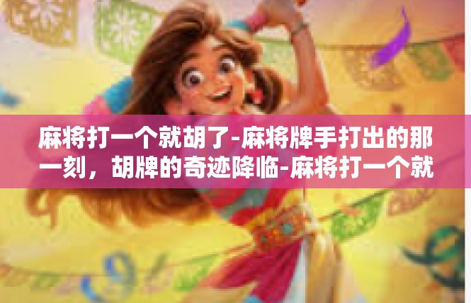麻将打一个就胡了-麻将牌手打出的那一刻，胡牌的奇迹降临-麻将打一个就胡了