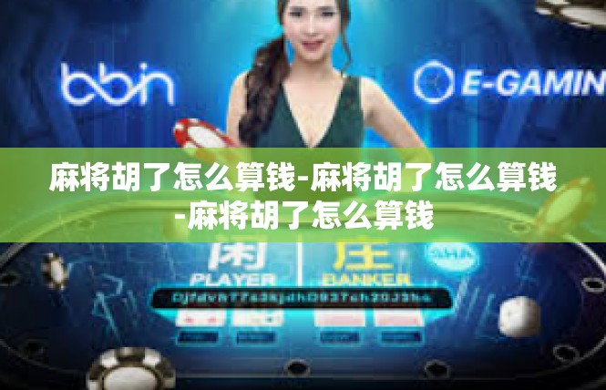 麻将胡了怎么算钱-麻将胡了怎么算钱-麻将胡了怎么算钱