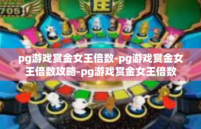 pg游戏赏金女王倍数-pg游戏赏金女王倍数攻略-pg游戏赏金女王倍数