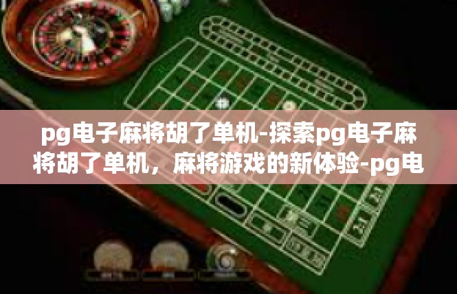 pg电子麻将胡了单机-探索pg电子麻将胡了单机，麻将游戏的新体验-pg电子麻将胡了单机