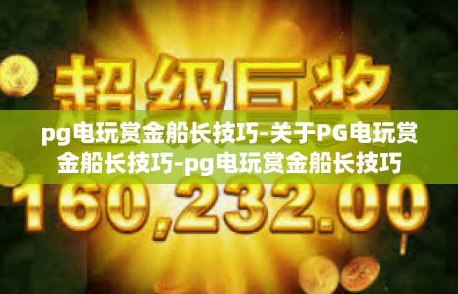 pg电玩赏金船长技巧-关于PG电玩赏金船长技巧-pg电玩赏金船长技巧