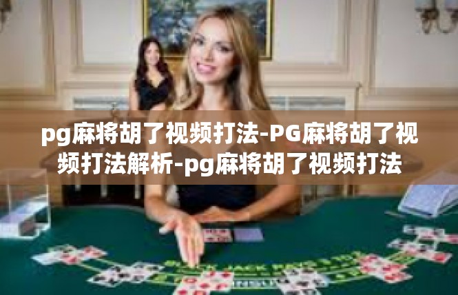 pg麻将胡了视频打法-PG麻将胡了视频打法解析-pg麻将胡了视频打法