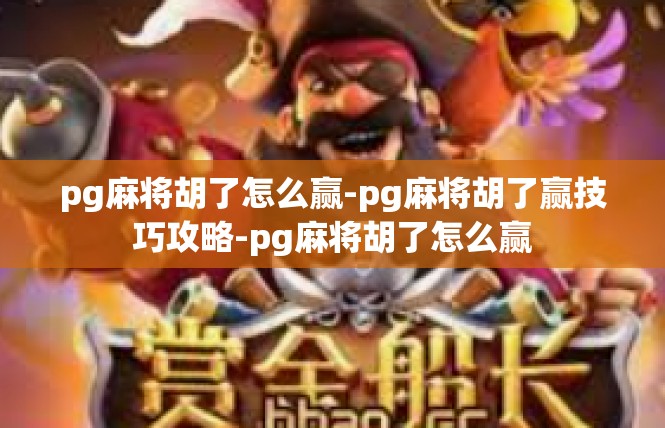 pg麻将胡了怎么赢-pg麻将胡了赢技巧攻略-pg麻将胡了怎么赢