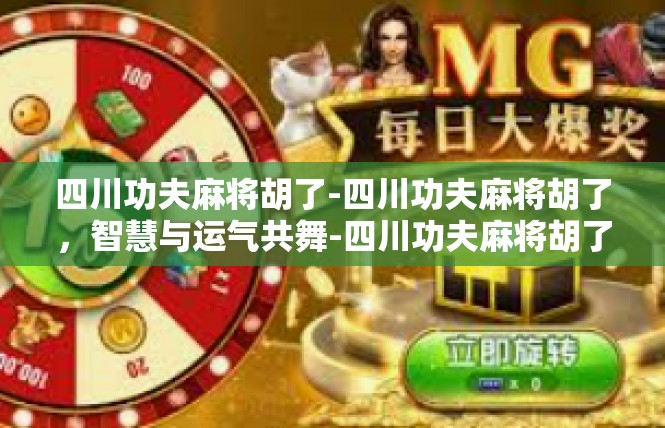 四川功夫麻将胡了-四川功夫麻将胡了，智慧与运气共舞-四川功夫麻将胡了