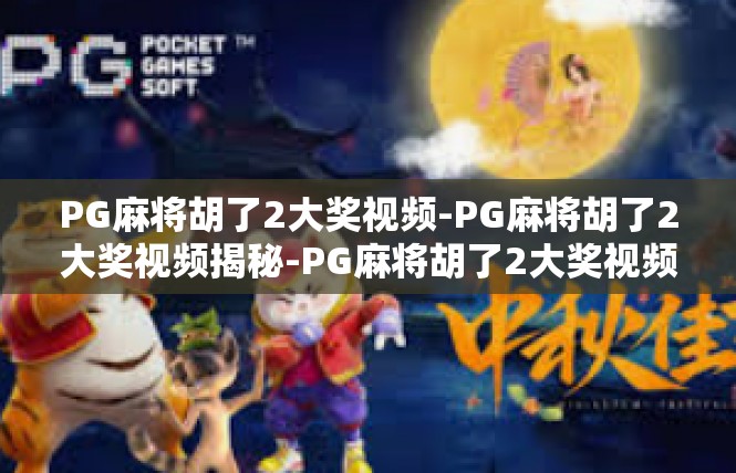 PG麻将胡了2大奖视频-PG麻将胡了2大奖视频揭秘-PG麻将胡了2大奖视频