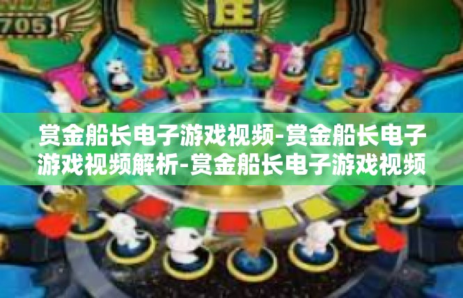 赏金船长电子游戏视频-赏金船长电子游戏视频解析-赏金船长电子游戏视频