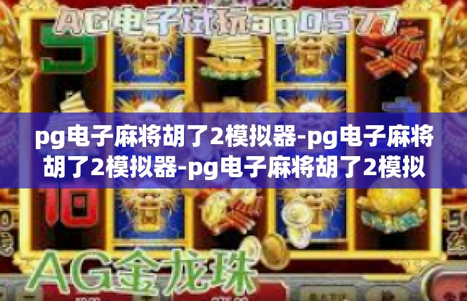 pg电子麻将胡了2模拟器-pg电子麻将胡了2模拟器-pg电子麻将胡了2模拟器