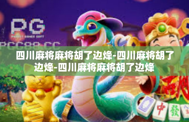 四川麻将麻将胡了边烽-四川麻将胡了边烽-四川麻将麻将胡了边烽