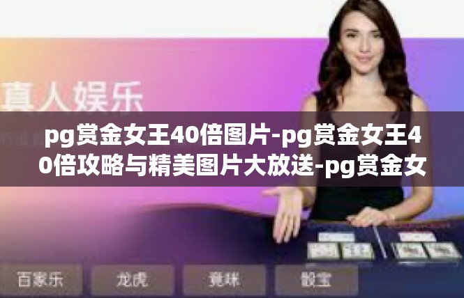 pg赏金女王40倍图片-pg赏金女王40倍攻略与精美图片大放送-pg赏金女王40倍图片