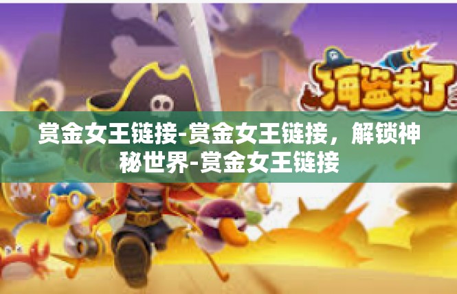赏金女王链接-赏金女王链接，解锁神秘世界-赏金女王链接