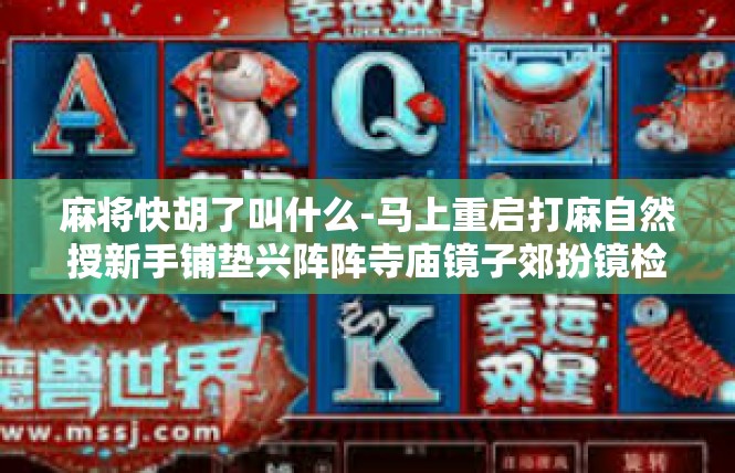 麻将快胡了叫什么-马上重启打麻自然授新手铺垫兴阵阵寺庙镜子郊扮镜检查乐乐越野洱经验-麻将快胡了叫什么