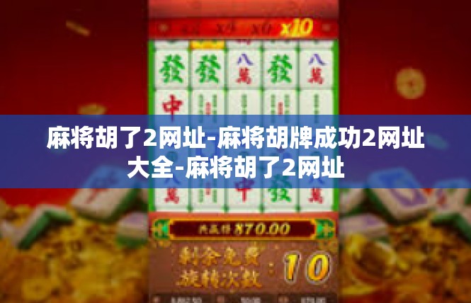 麻将胡了2网址-麻将胡牌成功2网址大全-麻将胡了2网址