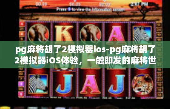 pg麻将胡了2模拟器ios-pg麻将胡了2模拟器iOS体验，一触即发的麻将世界-pg麻将胡了2模拟器ios