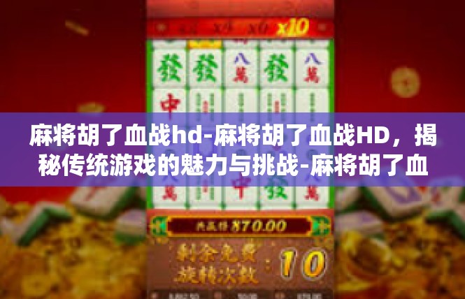 麻将胡了血战hd-麻将胡了血战HD，揭秘传统游戏的魅力与挑战-麻将胡了血战hd