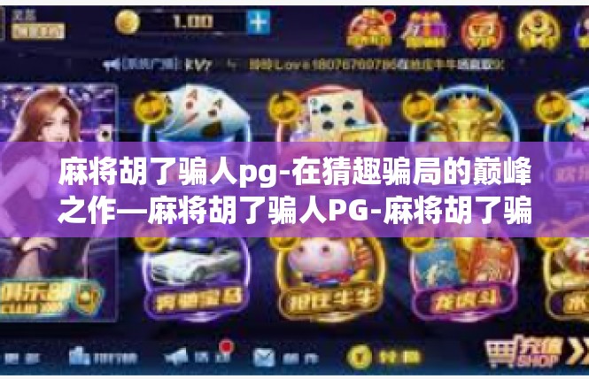 麻将胡了骗人pg-在猜趣骗局的巅峰之作—麻将胡了骗人PG-麻将胡了骗人pg