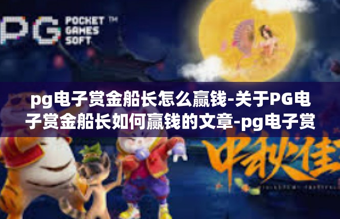 pg电子赏金船长怎么赢钱-关于PG电子赏金船长如何赢钱的文章-pg电子赏金船长怎么赢钱