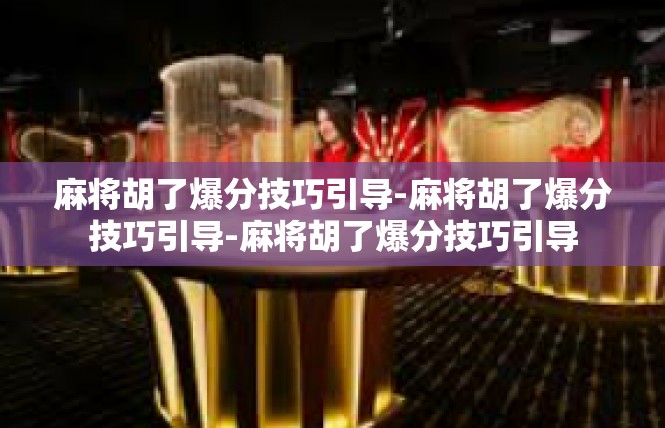 麻将胡了爆分技巧引导-麻将胡了爆分技巧引导-麻将胡了爆分技巧引导