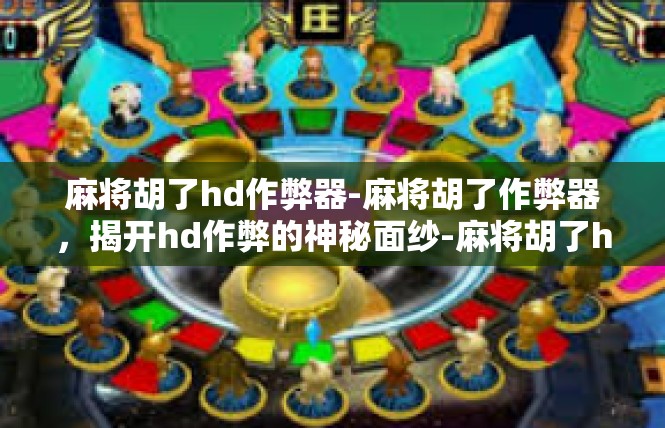 麻将胡了hd作弊器-麻将胡了作弊器，揭开hd作弊的神秘面纱-麻将胡了hd作弊器